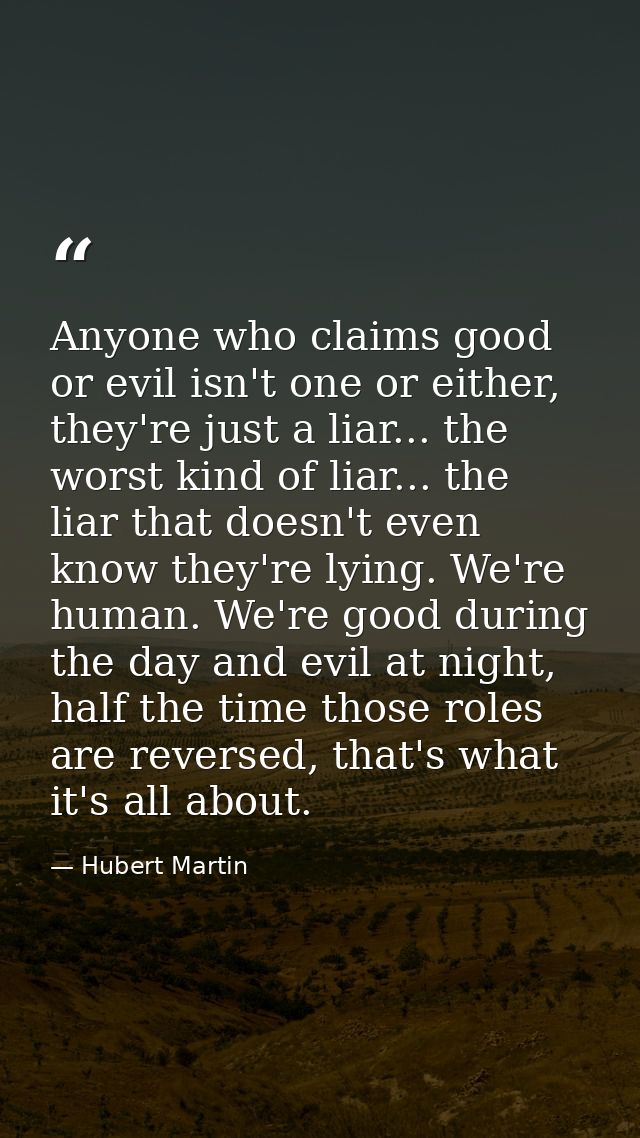 Anyone who claims good or evil isn't one or either, they're just a liar... the worst kind of liar... the liar that doesn — Hubert Martin