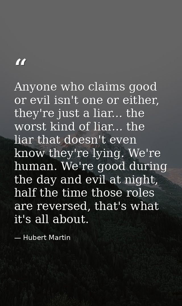 Anyone who claims good or evil isn't one or either, they're just a liar... the worst kind of liar... the liar that doesn — Hubert Martin