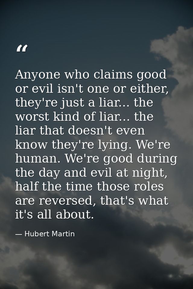 Anyone who claims good or evil isn't one or either, they're just a liar... the worst kind of liar... the liar that doesn — Hubert Martin