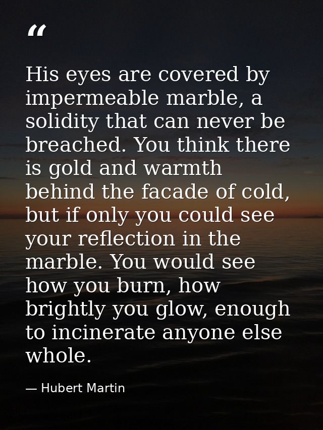 His eyes are covered by impermeable marble, a solidity that can never be breached. You think there is gold and warmth be — Hubert Martin