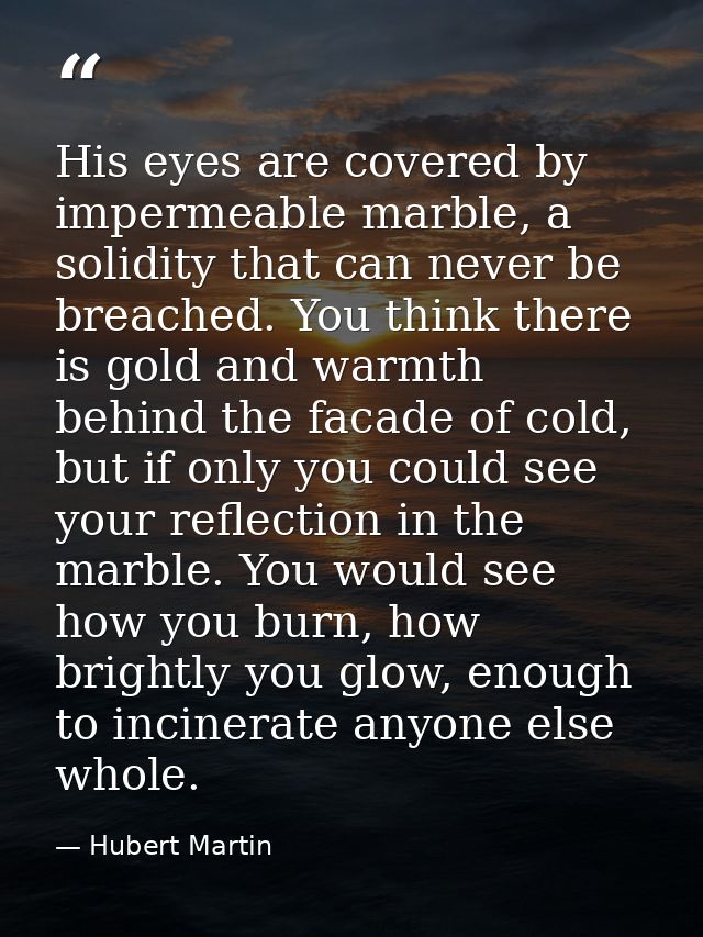 His eyes are covered by impermeable marble, a solidity that can never be breached. You think there is gold and warmth be — Hubert Martin