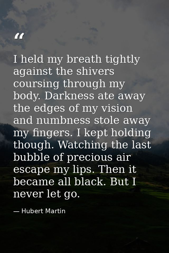 I held my breath tightly against the shivers coursing through my body. Darkness ate away the edges of my vision and numb — Hubert Martin