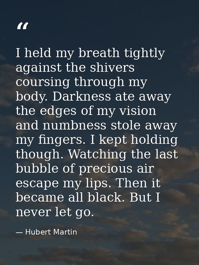 I held my breath tightly against the shivers coursing through my body. Darkness ate away the edges of my vision and numb — Hubert Martin