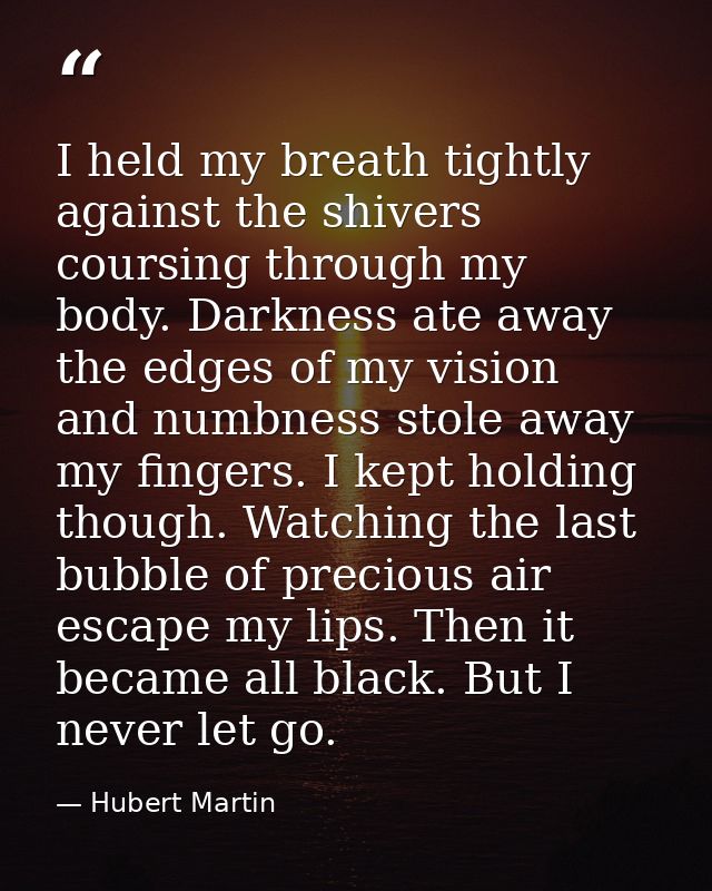 I held my breath tightly against the shivers coursing through my body. Darkness ate away the edges of my vision and numb — Hubert Martin