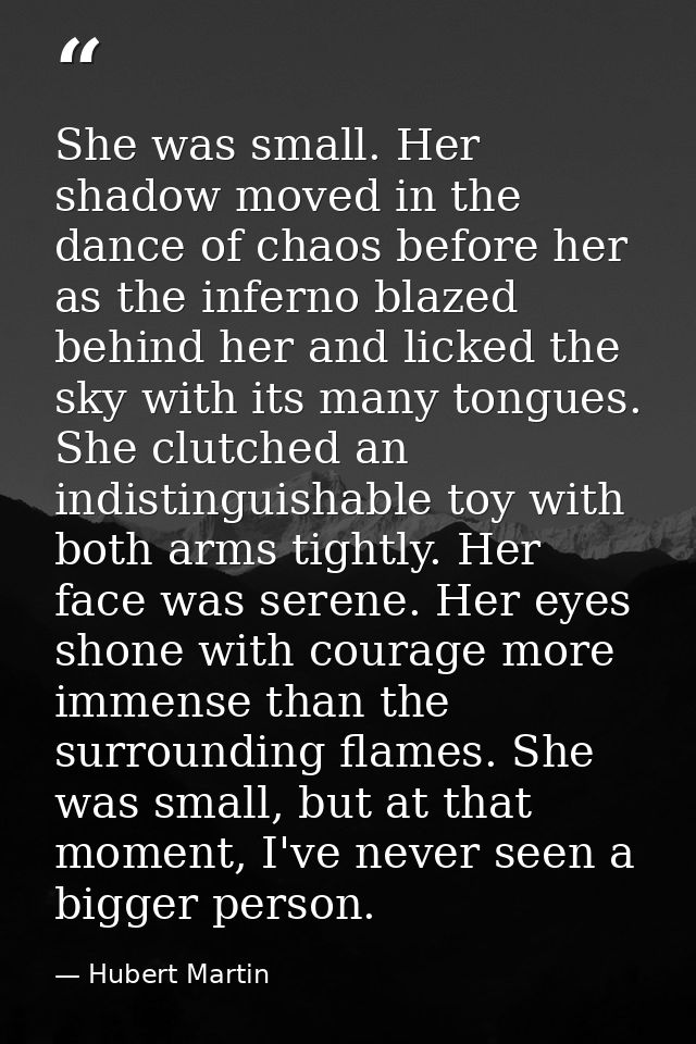 She was small. Her shadow moved in the dance of chaos before her as the inferno blazed behind her and licked the sky wit — Hubert Martin