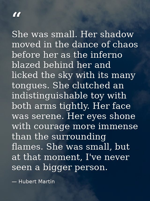 She was small. Her shadow moved in the dance of chaos before her as the inferno blazed behind her and licked the sky wit — Hubert Martin
