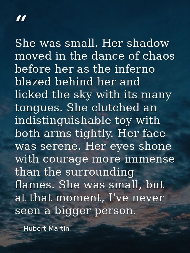 She was small. Her shadow moved in the dance of chaos before her as the inferno blazed behind her and licked the sky wit — Hubert Martin