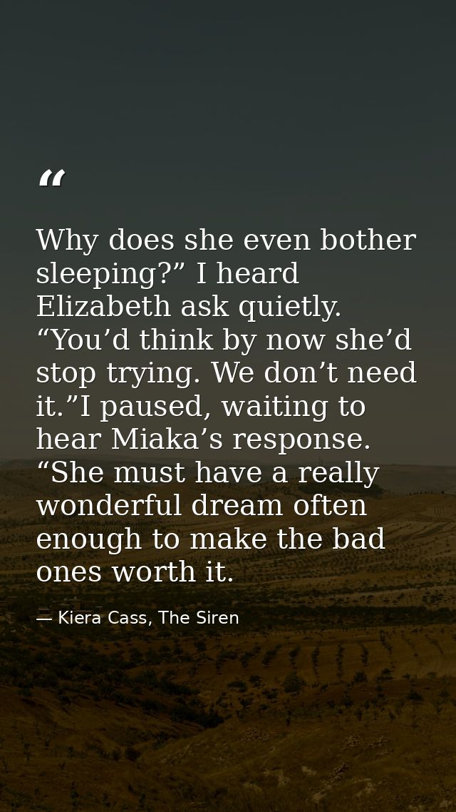 Why does she even bother sleeping?” I heard Elizabeth ask quietly. “You’d think by now she’d stop trying. We don’t need  — Kiera Cass, The Siren