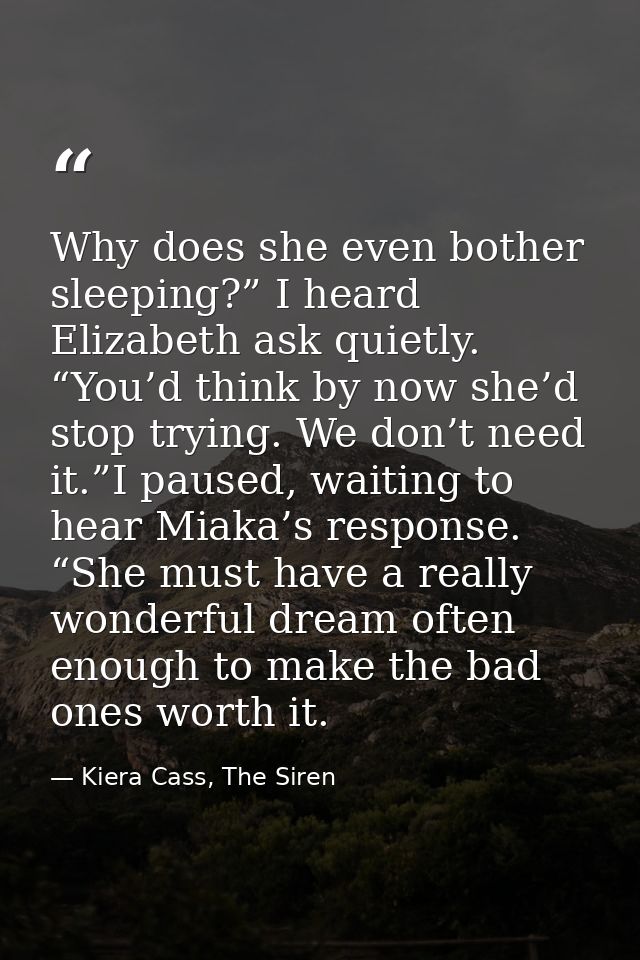 Why does she even bother sleeping?” I heard Elizabeth ask quietly. “You’d think by now she’d stop trying. We don’t need  — Kiera Cass, The Siren