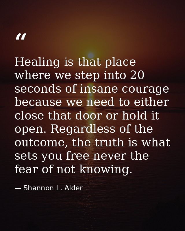 Healing is that place where we step into 20 seconds of insane courage because we need to either close that door or hold  — Shannon L. Alder
