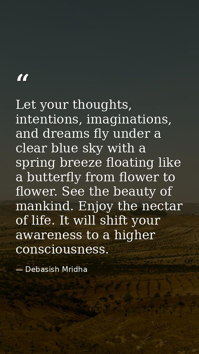 Let your thoughts, intentions, imaginations, and dreams fly under a clear blue sky with a spring breeze floating like a  — Debasish Mridha
