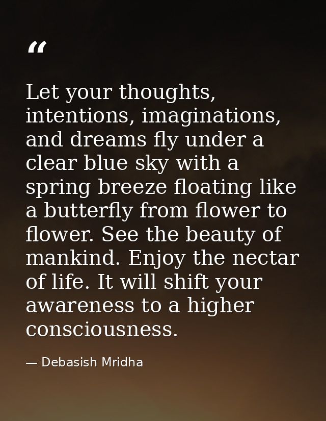 Let your thoughts, intentions, imaginations, and dreams fly under a clear blue sky with a spring breeze floating like a  — Debasish Mridha