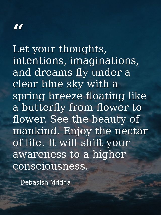 Let your thoughts, intentions, imaginations, and dreams fly under a clear blue sky with a spring breeze floating like a  — Debasish Mridha