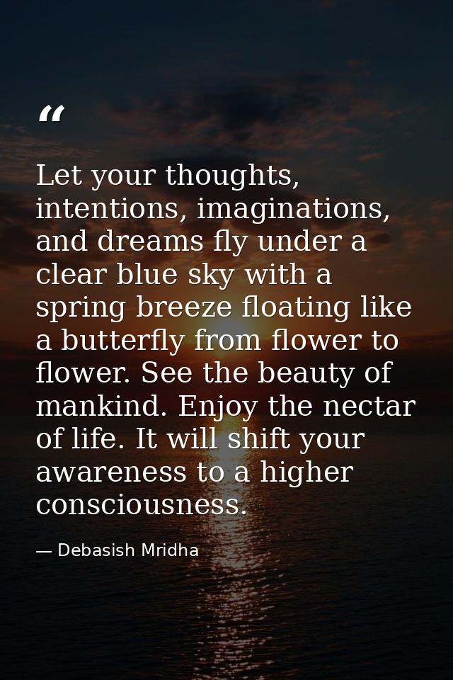 Let your thoughts, intentions, imaginations, and dreams fly under a clear blue sky with a spring breeze floating like a  — Debasish Mridha