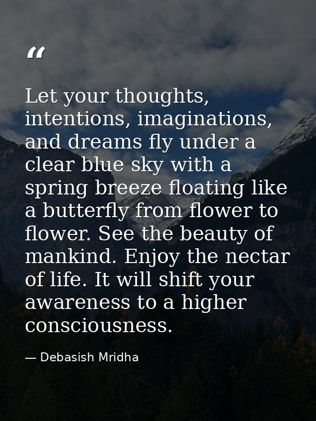 Let your thoughts, intentions, imaginations, and dreams fly under a clear blue sky with a spring breeze floating like a  — Debasish Mridha