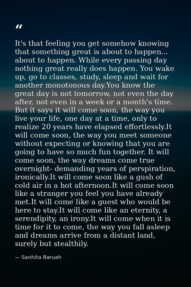 It's that feeling you get somehow knowing that something great is about to happen... about to happen. While every passin — Sanhita Baruah