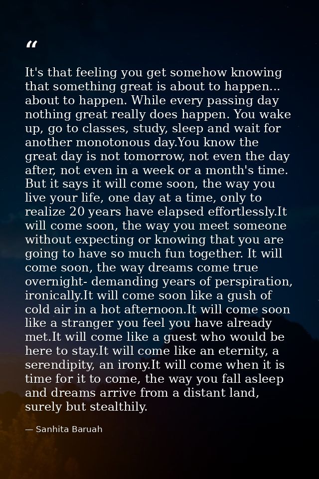 It's that feeling you get somehow knowing that something great is about to happen... about to happen. While every passin — Sanhita Baruah