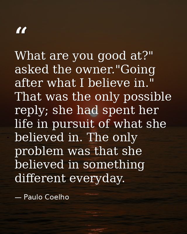 What are you good at?" asked the owner."Going after what I believe in." That was the only possible reply; she had spent  — Paulo Coelho