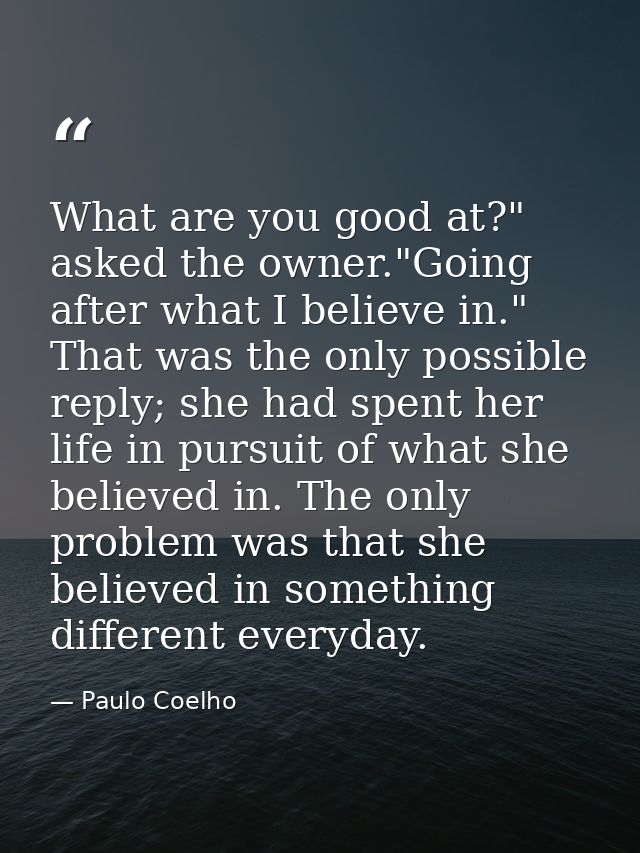 What are you good at?" asked the owner."Going after what I believe in." That was the only possible reply; she had spent  — Paulo Coelho