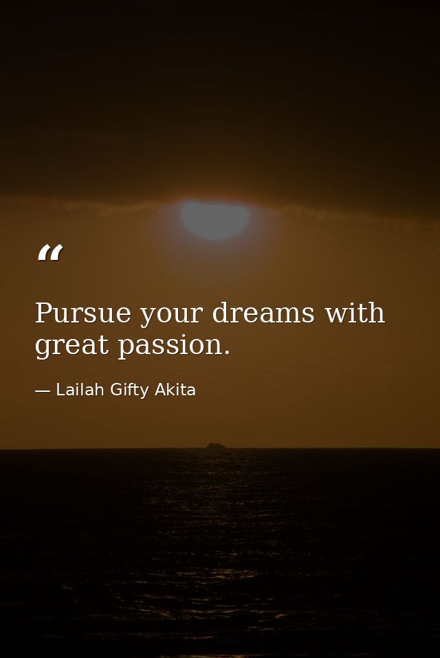 Pursue your dreams with great passion. — Lailah Gifty Akita