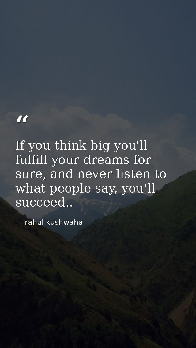 If you think big you'll fulfill your dreams for sure, and never listen to what people say, you'll succeed.. — rahul kushwaha
