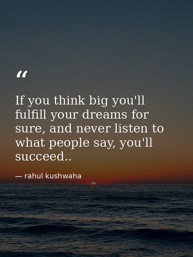If you think big you'll fulfill your dreams for sure, and never listen to what people say, you'll succeed.. — rahul kushwaha