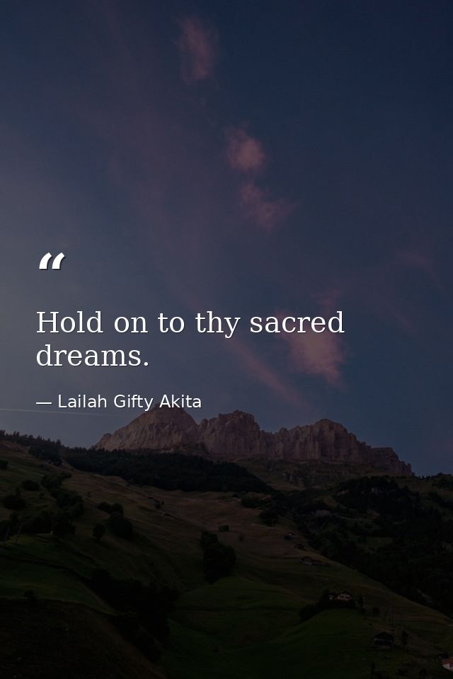 Hold on to thy sacred dreams. — Lailah Gifty Akita