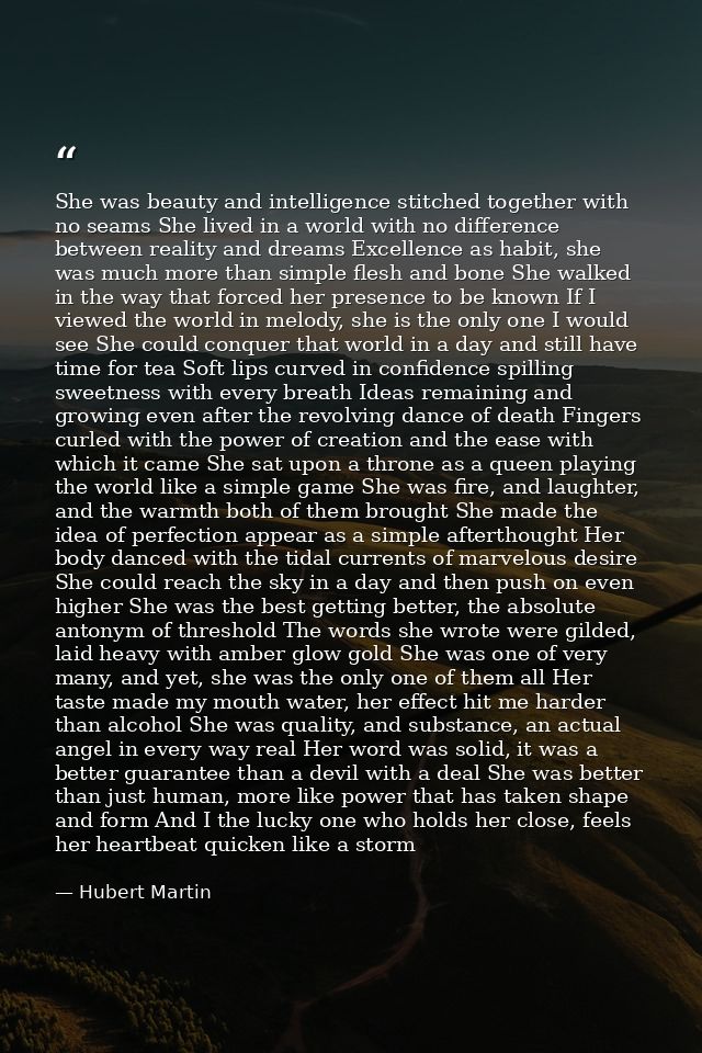 She was beauty and intelligence stitched together with no seams She lived in a world with no difference between reality  — Hubert Martin