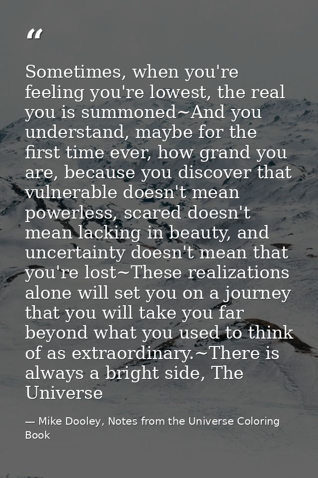 Sometimes, when you're feeling you're lowest, the real you is summoned~And you understand, maybe for the first time ever — Mike Dooley, Notes from the Universe Coloring Book