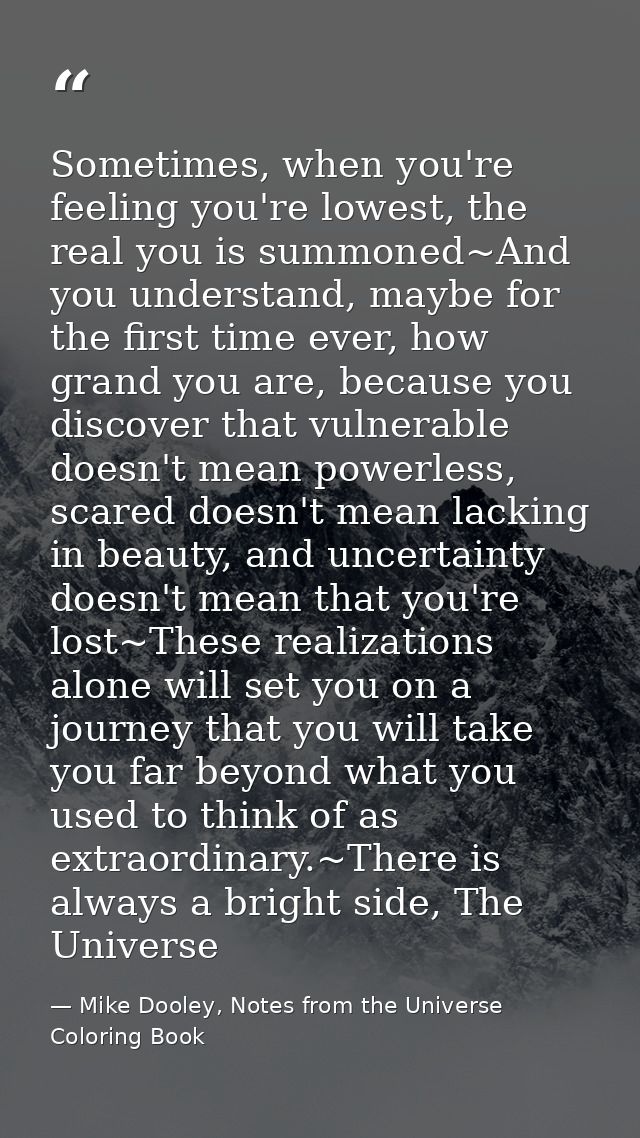 Sometimes, when you're feeling you're lowest, the real you is summoned~And you understand, maybe for the first time ever — Mike Dooley, Notes from the Universe Coloring Book