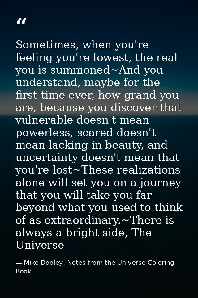 Sometimes, when you're feeling you're lowest, the real you is summoned~And you understand, maybe for the first time ever — Mike Dooley, Notes from the Universe Coloring Book