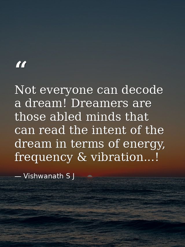 Not everyone can decode a dream! Dreamers are those abled minds that can read the intent of the dream in terms of energy — Vishwanath S J