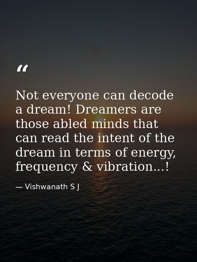 Not everyone can decode a dream! Dreamers are those abled minds that can read the intent of the dream in terms of energy — Vishwanath S J