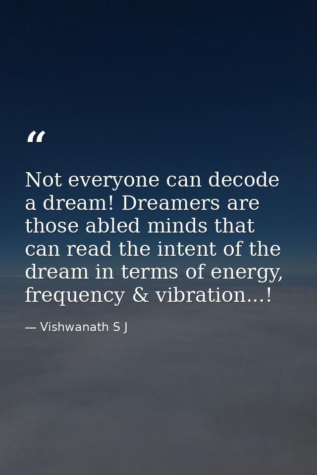 Not everyone can decode a dream! Dreamers are those abled minds that can read the intent of the dream in terms of energy — Vishwanath S J