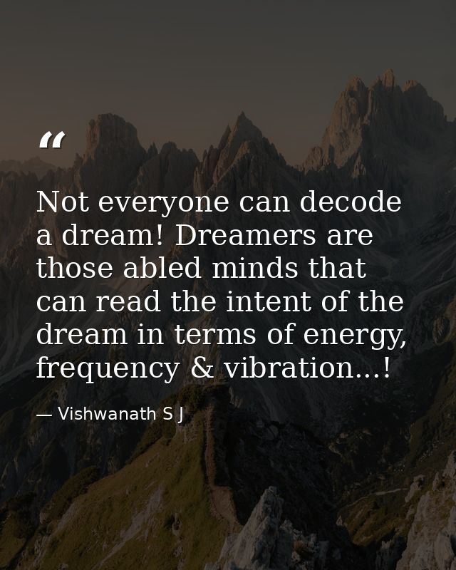 Not everyone can decode a dream! Dreamers are those abled minds that can read the intent of the dream in terms of energy — Vishwanath S J