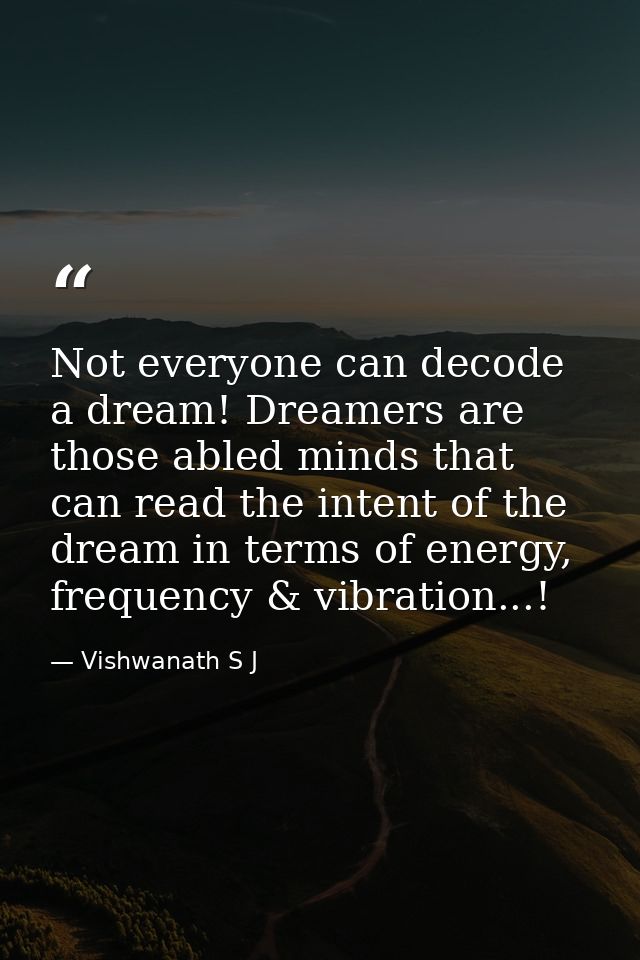 Not everyone can decode a dream! Dreamers are those abled minds that can read the intent of the dream in terms of energy — Vishwanath S J