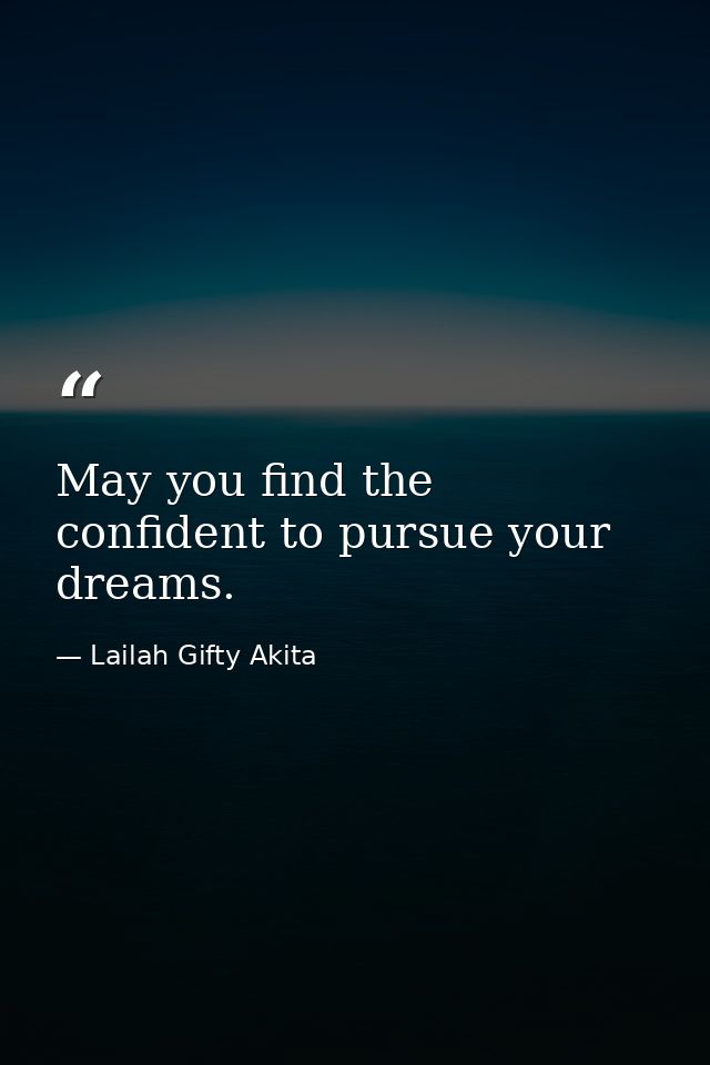 May you find the confident to pursue your dreams. — Lailah Gifty Akita