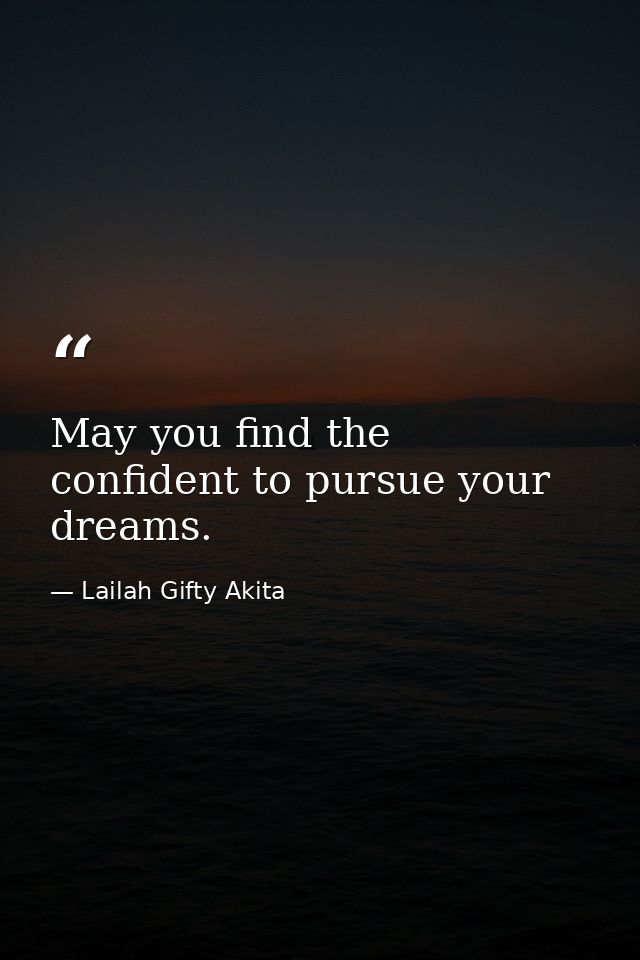 May you find the confident to pursue your dreams. — Lailah Gifty Akita