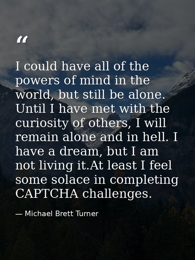 I could have all of the powers of mind in the world, but still be alone. Until I have met with the curiosity of others,  — Michael Brett Turner