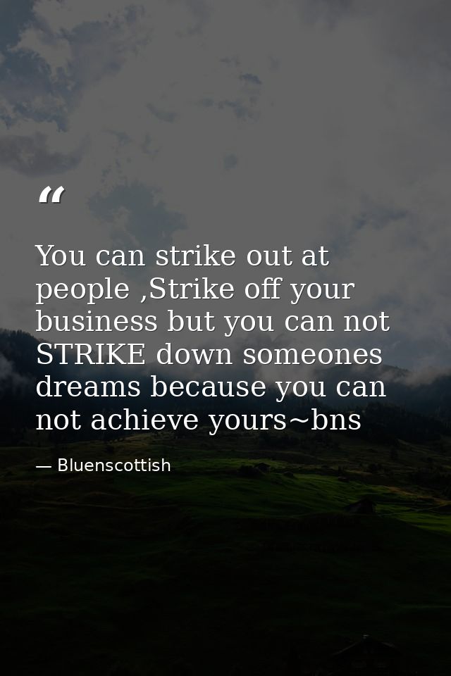 You can strike out at people ,Strike off your business but you can not STRIKE down someones dreams because you can not a — Bluenscottish