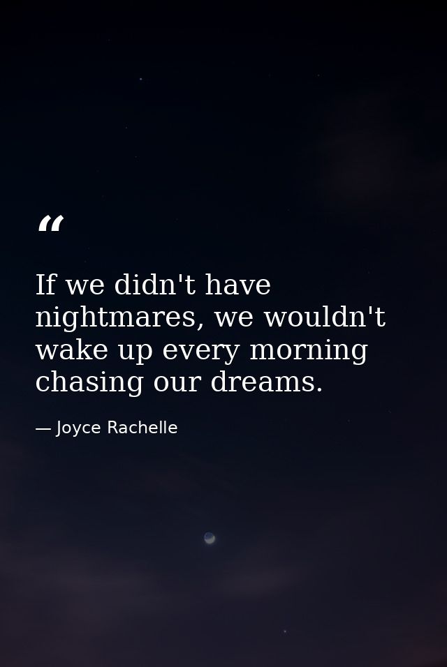 If we didn't have nightmares, we wouldn't wake up every morning chasing our dreams. — Joyce Rachelle