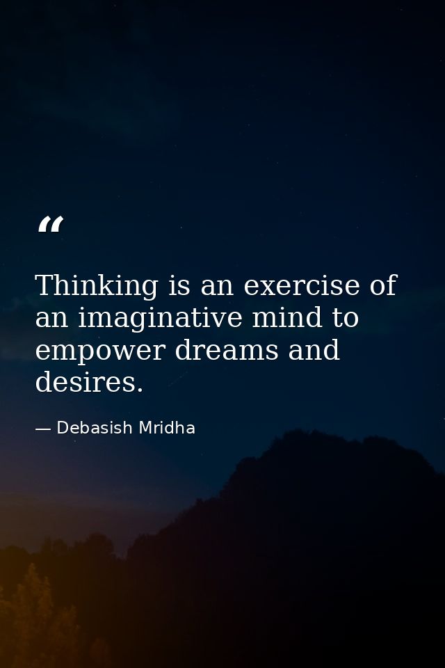 Thinking is an exercise of an imaginative mind to empower dreams and desires. — Debasish Mridha