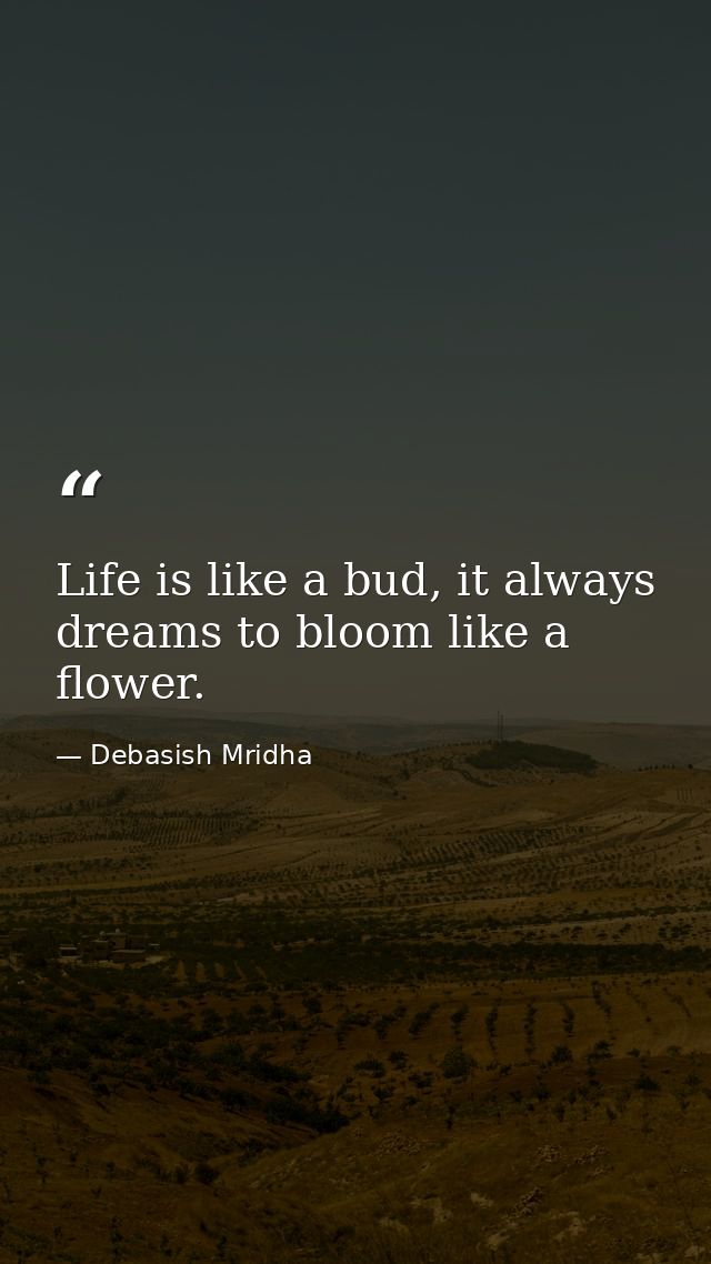 Life is like a bud, it always dreams to bloom like a flower. — Debasish Mridha
