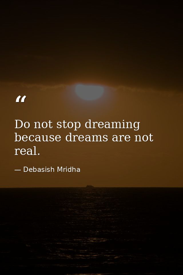 Do not stop dreaming because dreams are not real. — Debasish Mridha