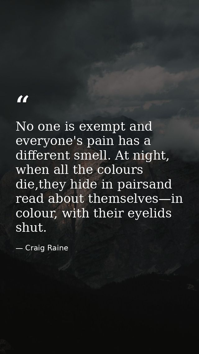 No one is exempt and everyone's pain has a different smell. At night, when all the colours die,they hide in pairsand rea — Craig Raine