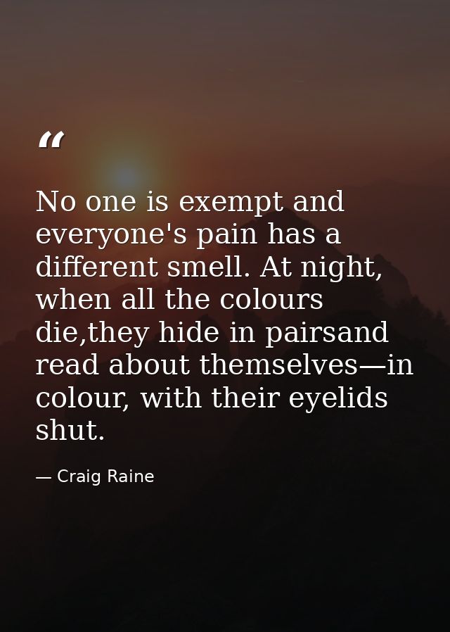 No one is exempt and everyone's pain has a different smell. At night, when all the colours die,they hide in pairsand rea — Craig Raine