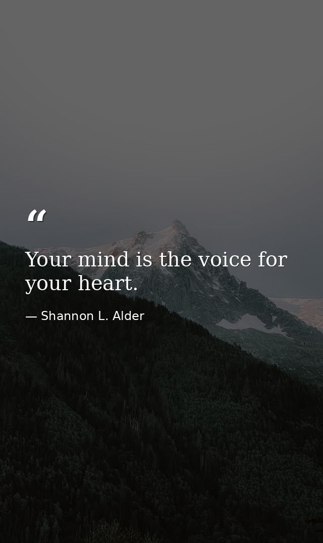 Your mind is the voice for your heart. — Shannon L. Alder