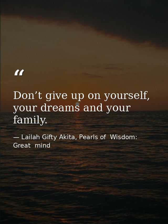 Don’t give up on yourself, your dreams and your family. — Lailah Gifty Akita, Pearls of  Wisdom: Great  mind