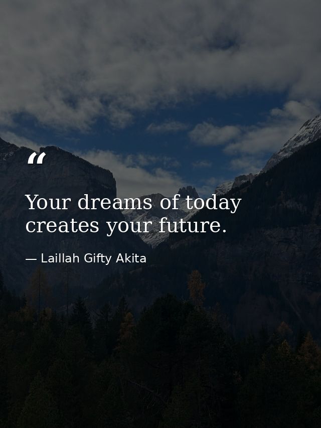 Your dreams of today creates your future. — Laillah Gifty Akita