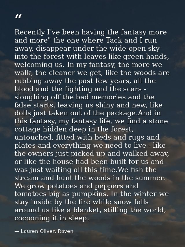 Recently I've been having the fantasy more and more" the one where Tack and I run away, disappear under the wide-open sk — Lauren Oliver, Raven